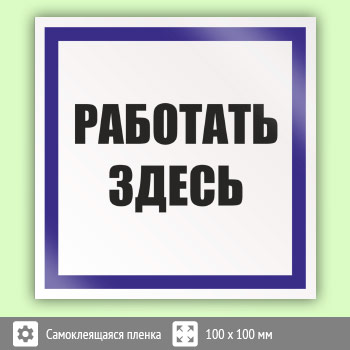 Знак (плакат) «Работать здесь», S15 (пленка, 100х100 мм)